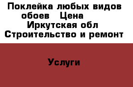 Поклейка любых видов обоев › Цена ­ 95 - Иркутская обл. Строительство и ремонт » Услуги   